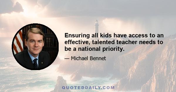 Ensuring all kids have access to an effective, talented teacher needs to be a national priority.