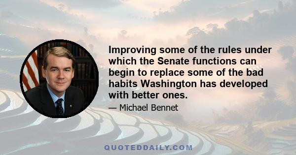 Improving some of the rules under which the Senate functions can begin to replace some of the bad habits Washington has developed with better ones.