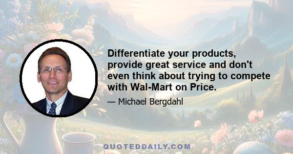 Differentiate your products, provide great service and don't even think about trying to compete with Wal-Mart on Price.