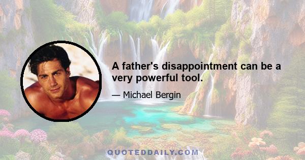 A father's disappointment can be a very powerful tool.