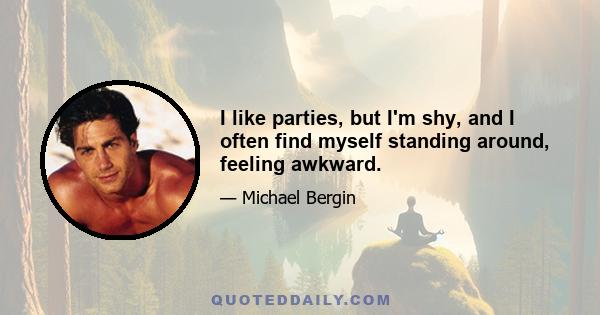 I like parties, but I'm shy, and I often find myself standing around, feeling awkward.