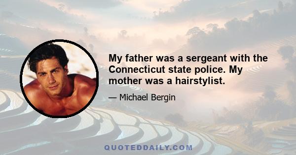 My father was a sergeant with the Connecticut state police. My mother was a hairstylist.