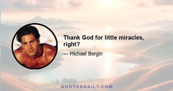 Thank God for little miracles, right?