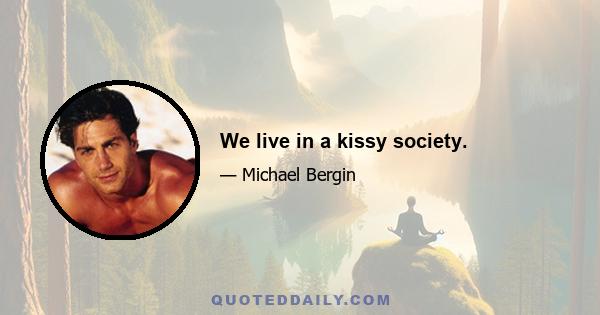 We live in a kissy society.