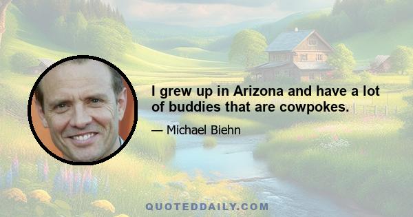 I grew up in Arizona and have a lot of buddies that are cowpokes.