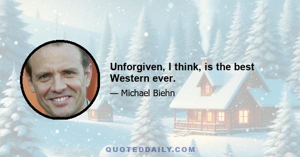 Unforgiven, I think, is the best Western ever.