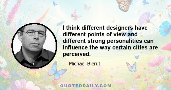 I think different designers have different points of view and different strong personalities can influence the way certain cities are perceived.