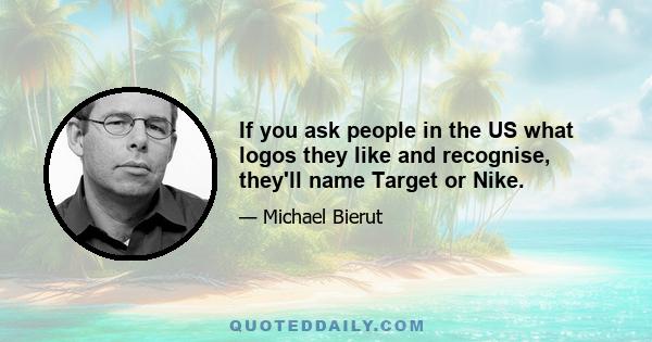 If you ask people in the US what logos they like and recognise, they'll name Target or Nike.