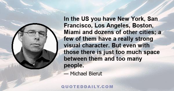 In the US you have New York, San Francisco, Los Angeles, Boston, Miami and dozens of other cities; a few of them have a really strong visual character. But even with those there is just too much space between them and