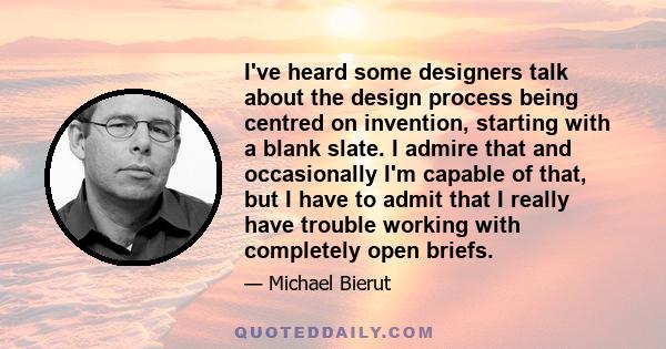 I've heard some designers talk about the design process being centred on invention, starting with a blank slate. I admire that and occasionally I'm capable of that, but I have to admit that I really have trouble working 