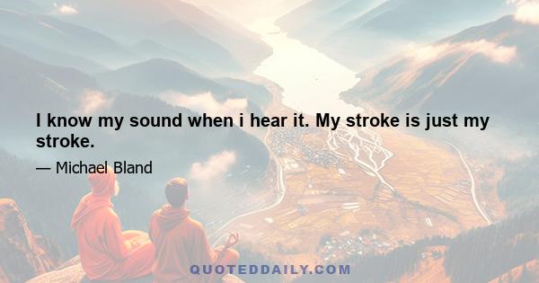 I know my sound when i hear it. My stroke is just my stroke.