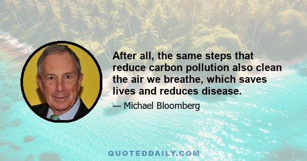 After all, the same steps that reduce carbon pollution also clean the air we breathe, which saves lives and reduces disease.