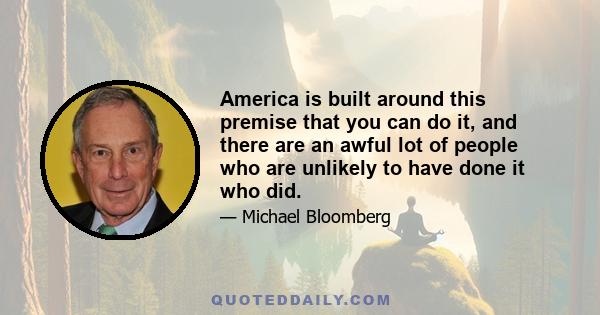 America is built around this premise that you can do it, and there are an awful lot of people who are unlikely to have done it who did.