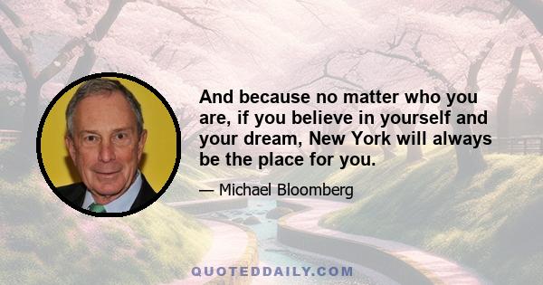 And because no matter who you are, if you believe in yourself and your dream, New York will always be the place for you.