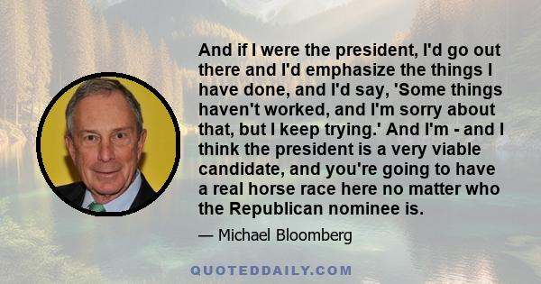 And if I were the president, I'd go out there and I'd emphasize the things I have done, and I'd say, 'Some things haven't worked, and I'm sorry about that, but I keep trying.' And I'm - and I think the president is a