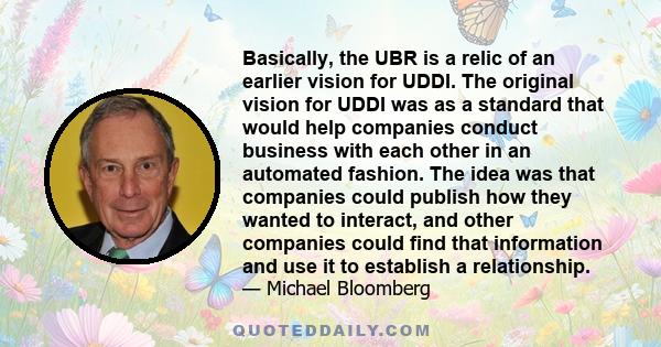 Basically, the UBR is a relic of an earlier vision for UDDI. The original vision for UDDI was as a standard that would help companies conduct business with each other in an automated fashion. The idea was that companies 