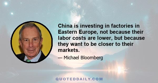 China is investing in factories in Eastern Europe, not because their labor costs are lower, but because they want to be closer to their markets.