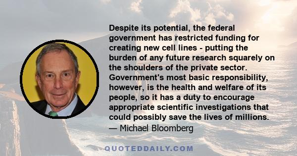 Despite its potential, the federal government has restricted funding for creating new cell lines - putting the burden of any future research squarely on the shoulders of the private sector. Government's most basic