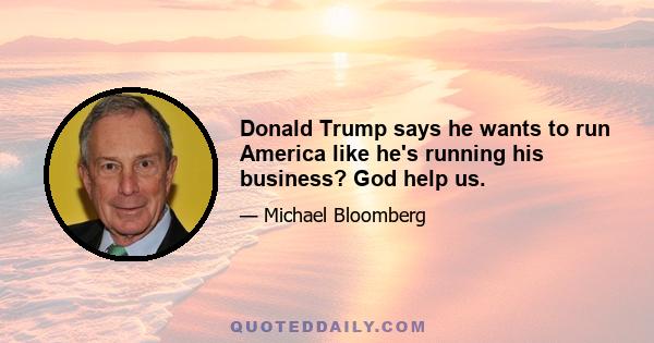 Donald Trump says he wants to run America like he's running his business? God help us.