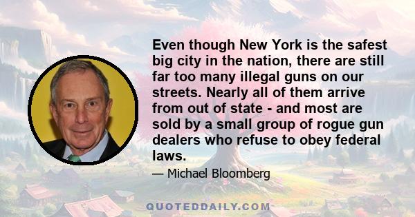 Even though New York is the safest big city in the nation, there are still far too many illegal guns on our streets. Nearly all of them arrive from out of state - and most are sold by a small group of rogue gun dealers