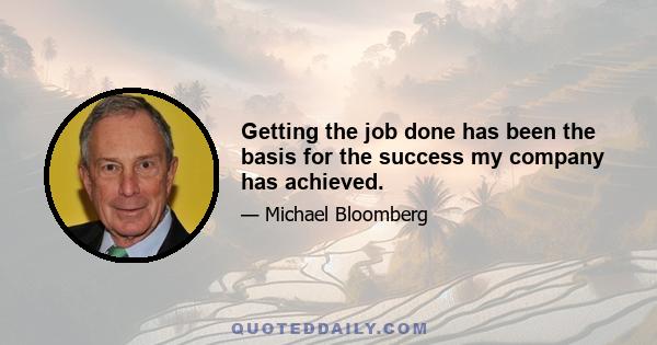 Getting the job done has been the basis for the success my company has achieved.