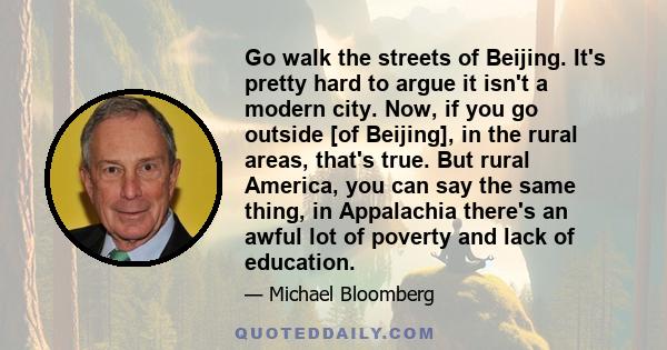 Go walk the streets of Beijing. It's pretty hard to argue it isn't a modern city. Now, if you go outside [of Beijing], in the rural areas, that's true. But rural America, you can say the same thing, in Appalachia