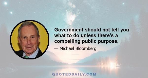 Government should not tell you what to do unless there's a compelling public purpose.