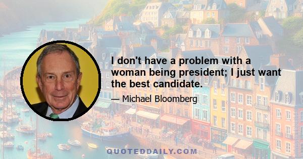 I don't have a problem with a woman being president; I just want the best candidate.