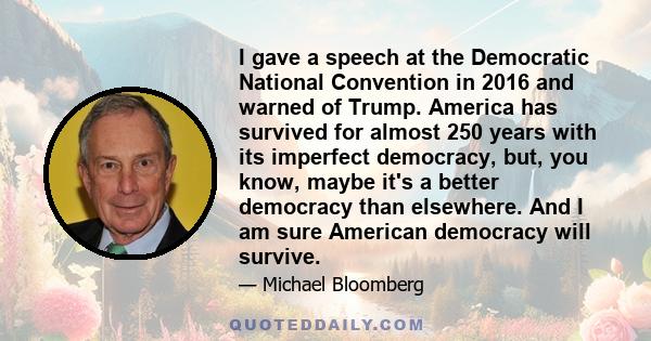 I gave a speech at the Democratic National Convention in 2016 and warned of Trump. America has survived for almost 250 years with its imperfect democracy, but, you know, maybe it's a better democracy than elsewhere. And 