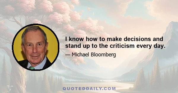 I know how to make decisions and stand up to the criticism every day.