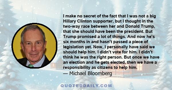 I make no secret of the fact that I was not a big Hillary Clinton supporter, but I thought in the two-way race between her and Donald Trump, that she should have been the president. But Trump promised a lot of things.