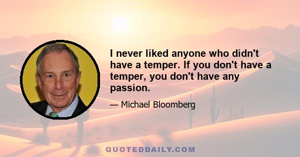 I never liked anyone who didn't have a temper. If you don't have a temper, you don't have any passion.