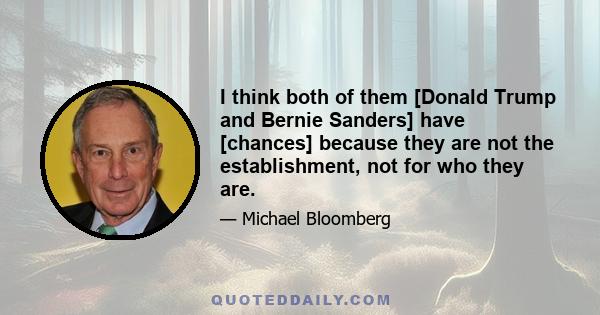 I think both of them [Donald Trump and Bernie Sanders] have [chances] because they are not the establishment, not for who they are.