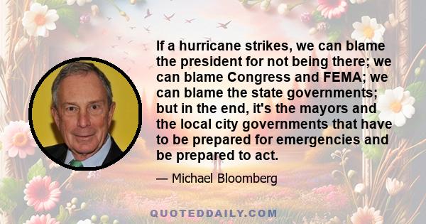 If a hurricane strikes, we can blame the president for not being there; we can blame Congress and FEMA; we can blame the state governments; but in the end, it's the mayors and the local city governments that have to be