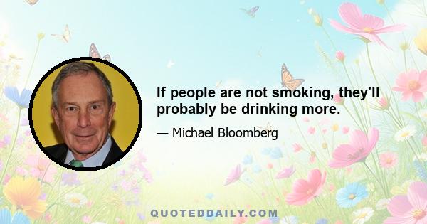 If people are not smoking, they'll probably be drinking more.