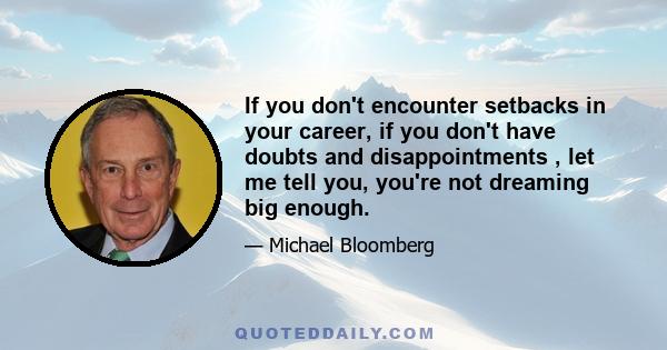 If you don't encounter setbacks in your career, if you don't have doubts and disappointments , let me tell you, you're not dreaming big enough.