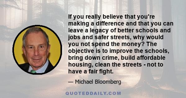 If you really believe that you're making a difference and that you can leave a legacy of better schools and jobs and safer streets, why would you not spend the money? The objective is to improve the schools, bring down