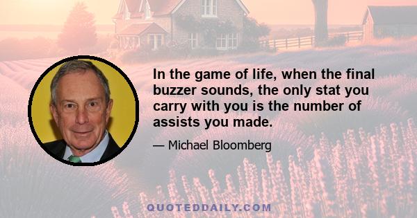 In the game of life, when the final buzzer sounds, the only stat you carry with you is the number of assists you made.