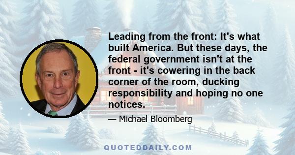 Leading from the front: It's what built America. But these days, the federal government isn't at the front - it's cowering in the back corner of the room, ducking responsibility and hoping no one notices.