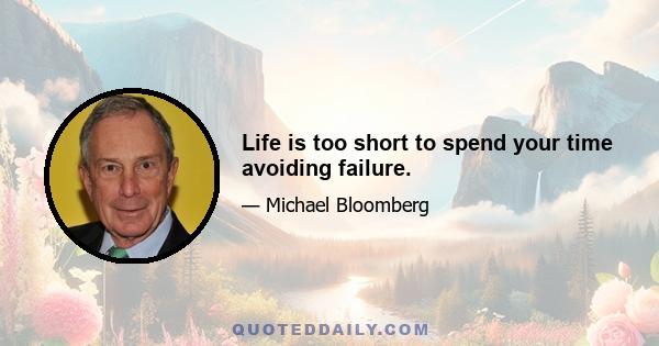 Life is too short to spend your time avoiding failure.