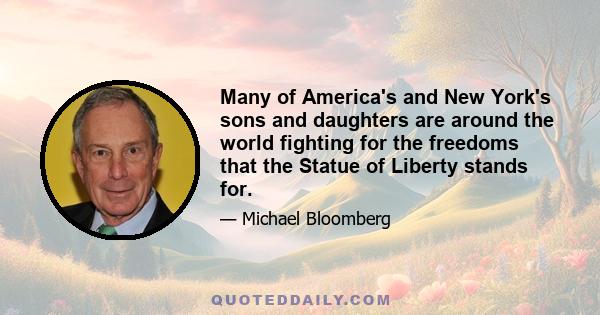 Many of America's and New York's sons and daughters are around the world fighting for the freedoms that the Statue of Liberty stands for.