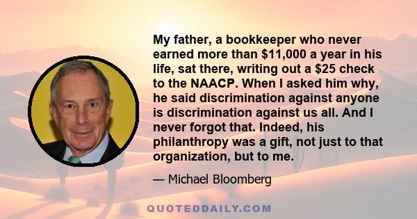 My father, a bookkeeper who never earned more than $11,000 a year in his life, sat there, writing out a $25 check to the NAACP. When I asked him why, he said discrimination against anyone is discrimination against us