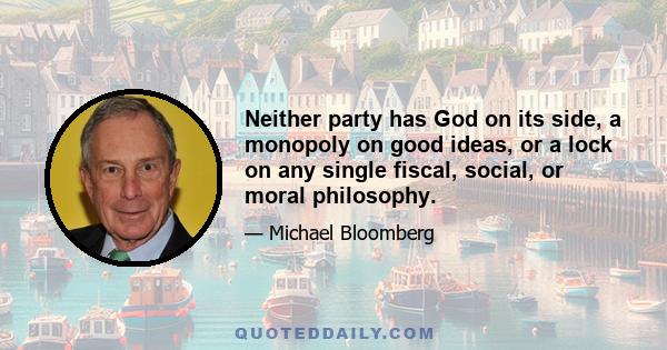 Neither party has God on its side, a monopoly on good ideas, or a lock on any single fiscal, social, or moral philosophy.