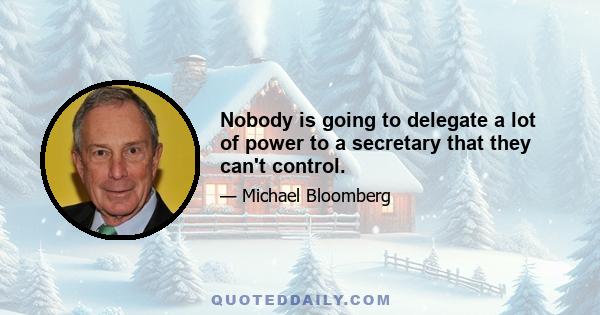 Nobody is going to delegate a lot of power to a secretary that they can't control.