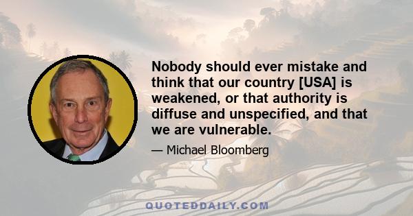 Nobody should ever mistake and think that our country [USA] is weakened, or that authority is diffuse and unspecified, and that we are vulnerable.