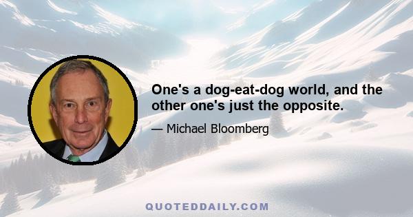 One's a dog-eat-dog world, and the other one's just the opposite.