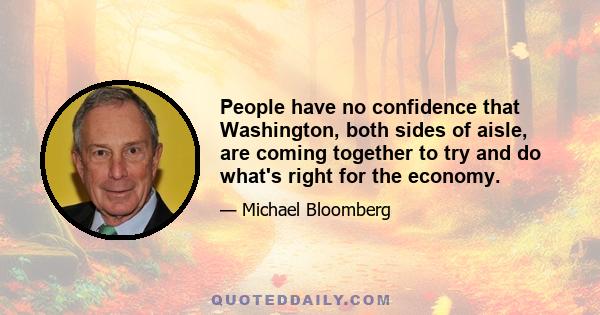 People have no confidence that Washington, both sides of aisle, are coming together to try and do what's right for the economy.