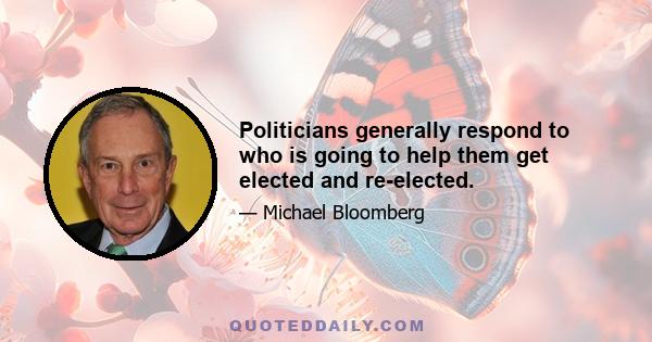 Politicians generally respond to who is going to help them get elected and re-elected.