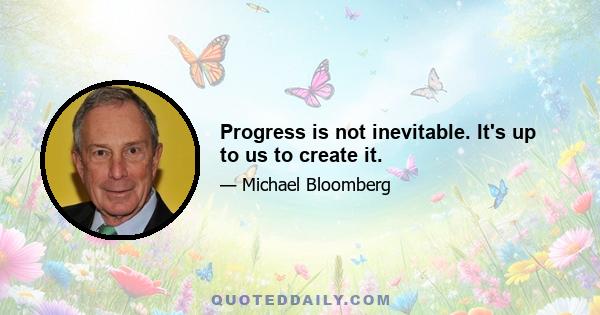 Progress is not inevitable. It's up to us to create it.