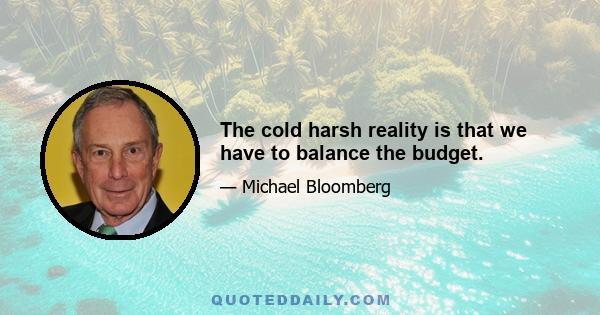 The cold harsh reality is that we have to balance the budget.